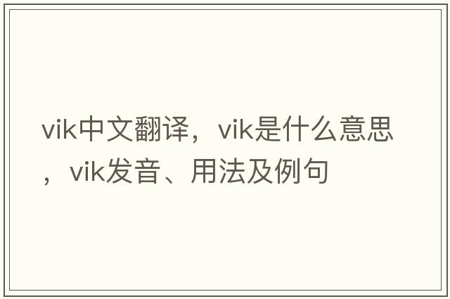 Vik中文翻譯，Vik是什么意思，Vik發(fā)音、用法及例句