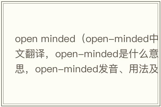 open minded（open-minded中文翻譯，open-minded是什么意思，open-minded發(fā)音、用法及例句）