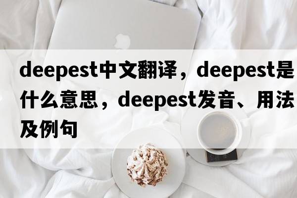 deepest中文翻譯，deepest是什么意思，deepest發(fā)音、用法及例句