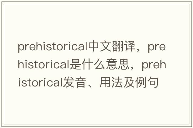 prehistorical中文翻譯，prehistorical是什么意思，prehistorical發(fā)音、用法及例句