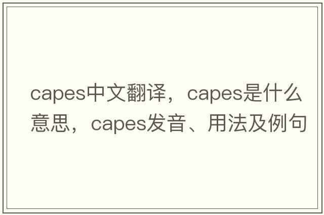 capes中文翻譯，capes是什么意思，capes發(fā)音、用法及例句
