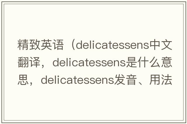 精致英語(yǔ)（delicatessens中文翻譯，delicatessens是什么意思，delicatessens發(fā)音、用法及例句）