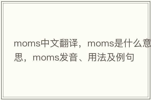 moms中文翻譯，moms是什么意思，moms發(fā)音、用法及例句