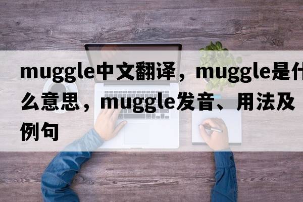 muggle中文翻譯，muggle是什么意思，muggle發(fā)音、用法及例句