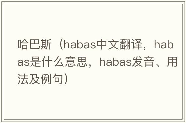 哈巴斯（Habas中文翻譯，Habas是什么意思，Habas發(fā)音、用法及例句）