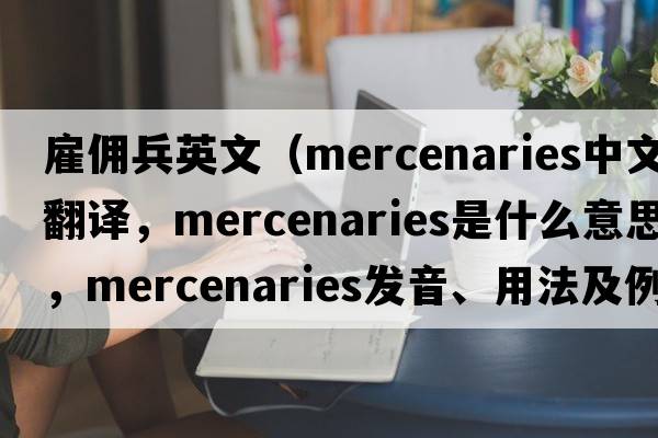 雇傭兵英文（mercenaries中文翻譯，mercenaries是什么意思，mercenaries發(fā)音、用法及例句）