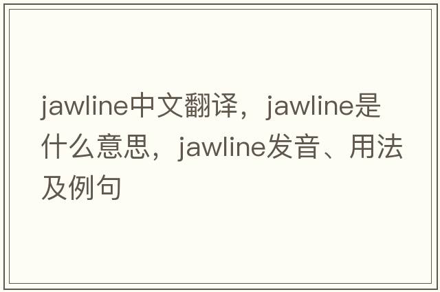 jawline中文翻譯，jawline是什么意思，jawline發(fā)音、用法及例句
