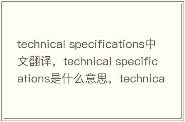 technical specifications中文翻譯，technical specifications是什么意思，technical specifications發(fā)音、用法及例句