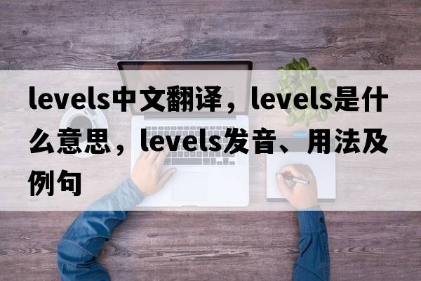 levels中文翻譯，levels是什么意思，levels發(fā)音、用法及例句