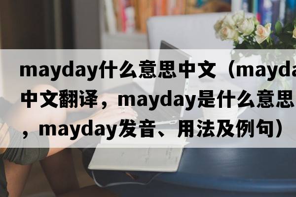 mayday什么意思中文（mayday中文翻譯，mayday是什么意思，mayday發(fā)音、用法及例句）