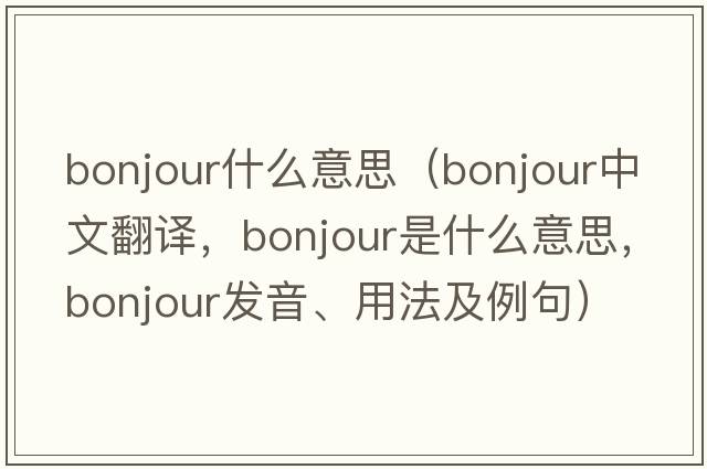 bonjour什么意思（Bonjour中文翻譯，Bonjour是什么意思，Bonjour發(fā)音、用法及例句）