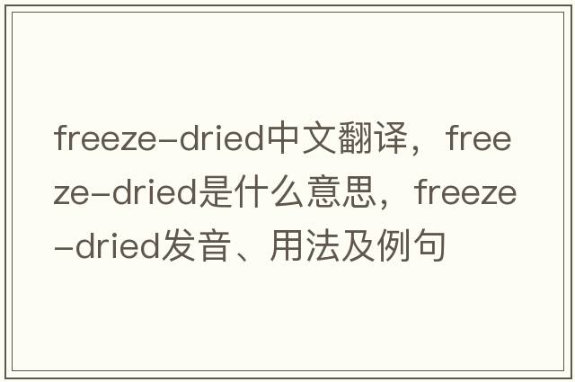 freeze-dried中文翻譯，freeze-dried是什么意思，freeze-dried發(fā)音、用法及例句