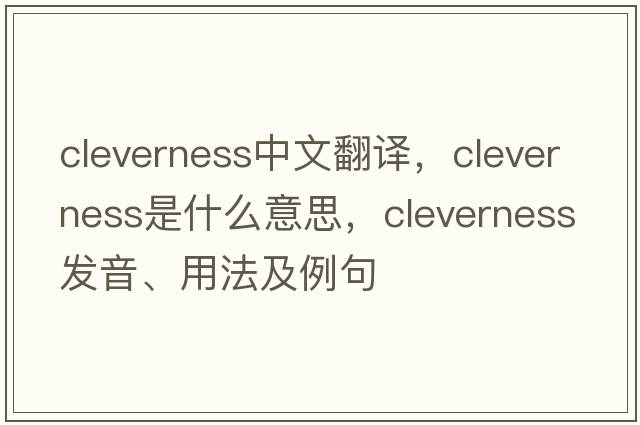 cleverness中文翻譯，cleverness是什么意思，cleverness發(fā)音、用法及例句