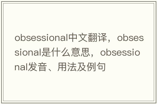obsessional中文翻譯，obsessional是什么意思，obsessional發(fā)音、用法及例句
