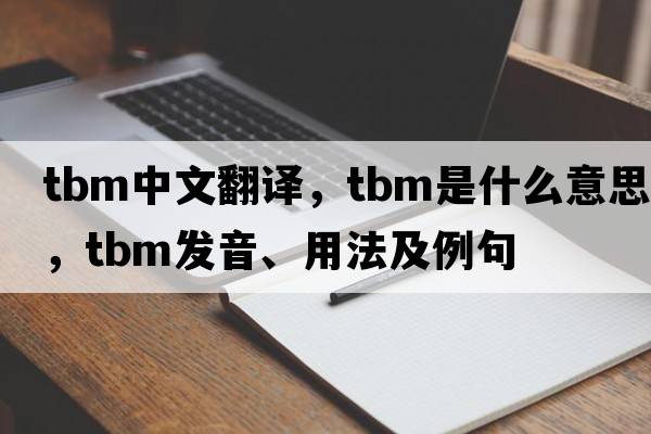 tbm中文翻譯，tbm是什么意思，tbm發(fā)音、用法及例句
