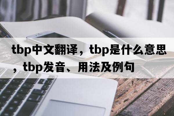 tbp中文翻譯，tbp是什么意思，tbp發(fā)音、用法及例句