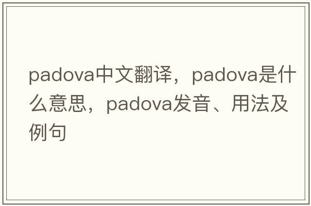 Padova中文翻譯，Padova是什么意思，Padova發(fā)音、用法及例句
