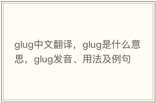 glug中文翻譯，glug是什么意思，glug發(fā)音、用法及例句