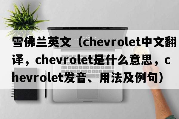 雪佛蘭英文（Chevrolet中文翻譯，Chevrolet是什么意思，Chevrolet發(fā)音、用法及例句）