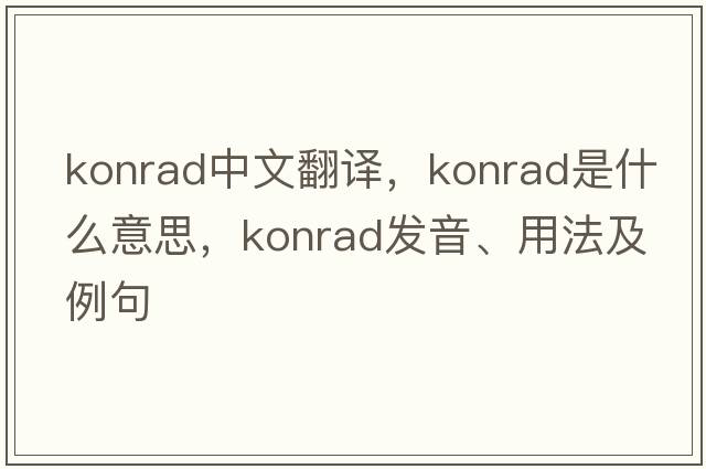 Konrad中文翻譯，Konrad是什么意思，Konrad發(fā)音、用法及例句