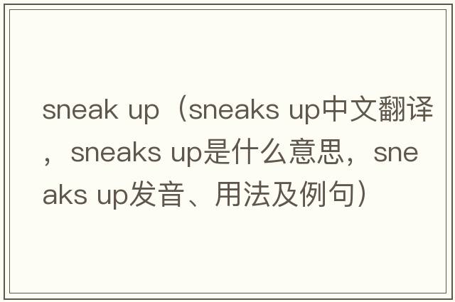 sneak up（sneaks up中文翻譯，sneaks up是什么意思，sneaks up發(fā)音、用法及例句）