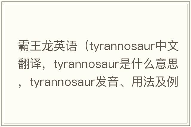 霸王龍英語(yǔ)（tyrannosaur中文翻譯，tyrannosaur是什么意思，tyrannosaur發(fā)音、用法及例句）