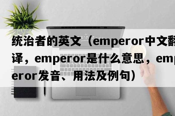 統治者的英文（emperor中文翻譯，emperor是什么意思，emperor發(fā)音、用法及例句）