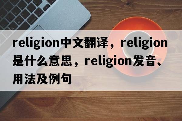 religion中文翻譯，religion是什么意思，religion發(fā)音、用法及例句