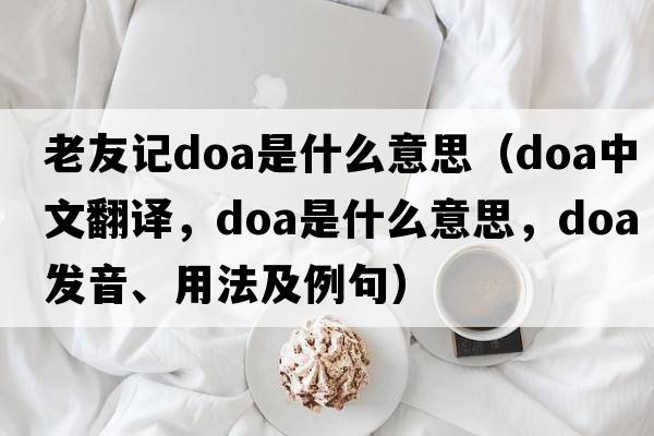 老友記doa是什么意思（doa中文翻譯，doa是什么意思，doa發(fā)音、用法及例句）