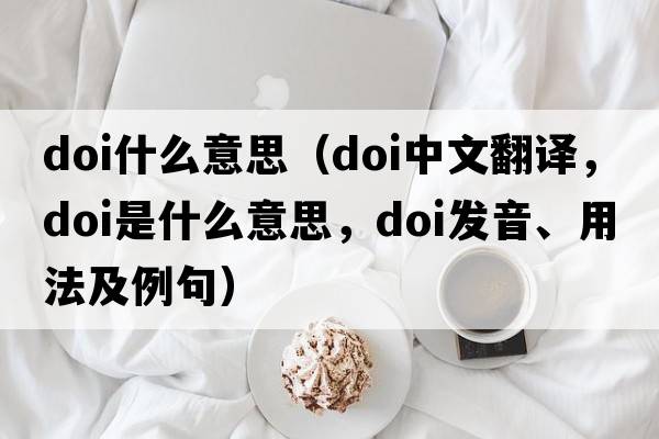 doi什么意思（doi中文翻譯，doi是什么意思，doi發(fā)音、用法及例句）
