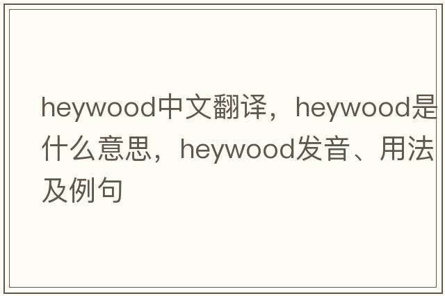 Heywood中文翻譯，Heywood是什么意思，Heywood發(fā)音、用法及例句