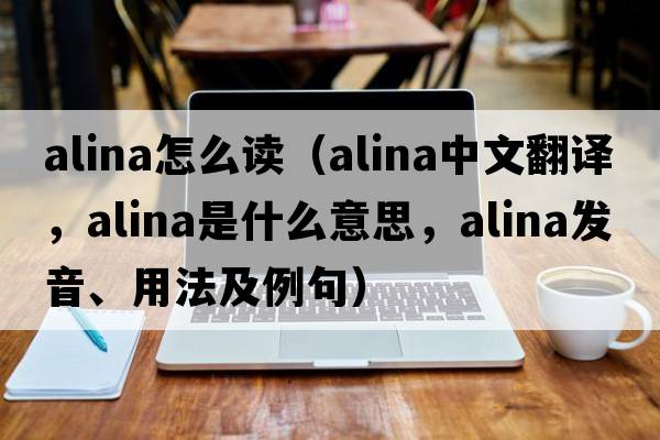 alina怎么讀（Alina中文翻譯，Alina是什么意思，Alina發(fā)音、用法及例句）