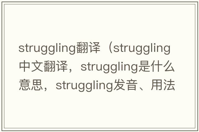 struggling翻譯（struggling中文翻譯，struggling是什么意思，struggling發(fā)音、用法及例句）