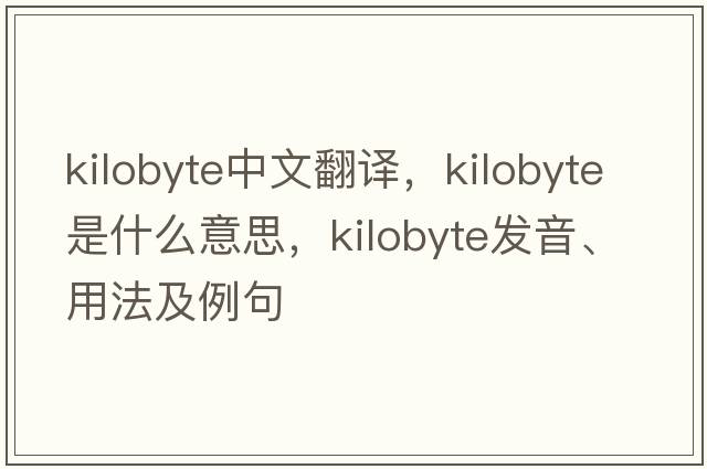 Kilobyte中文翻譯，Kilobyte是什么意思，Kilobyte發(fā)音、用法及例句