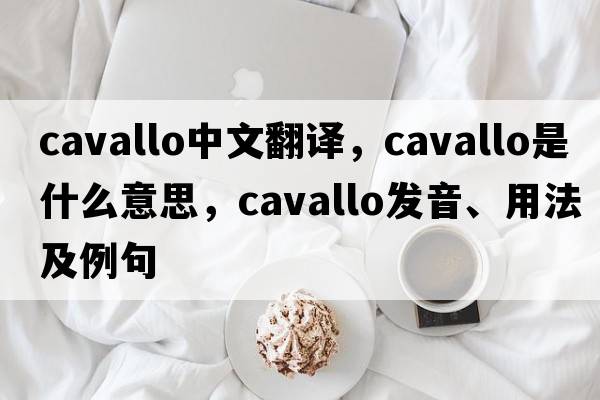 Cavallo中文翻譯，Cavallo是什么意思，Cavallo發(fā)音、用法及例句