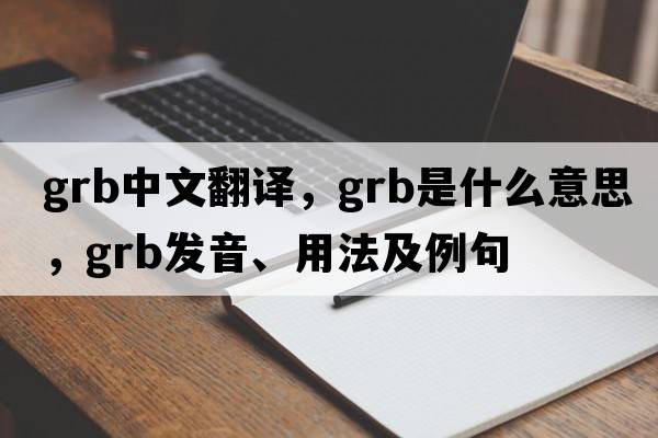 grb中文翻譯，grb是什么意思，grb發(fā)音、用法及例句