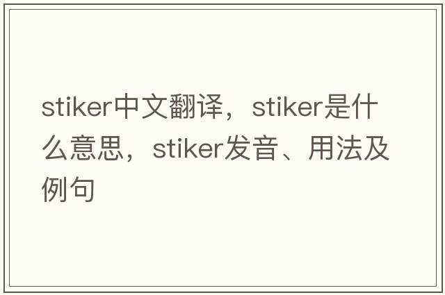 Stiker中文翻譯，Stiker是什么意思，Stiker發(fā)音、用法及例句