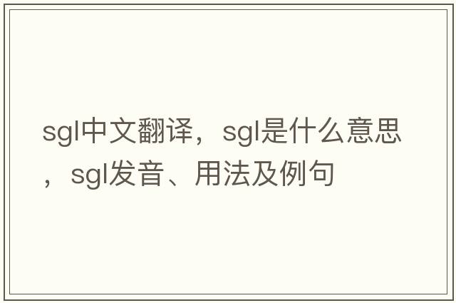 SGL中文翻譯，SGL是什么意思，SGL發(fā)音、用法及例句
