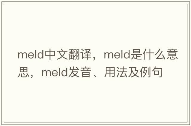 meld中文翻譯，meld是什么意思，meld發(fā)音、用法及例句