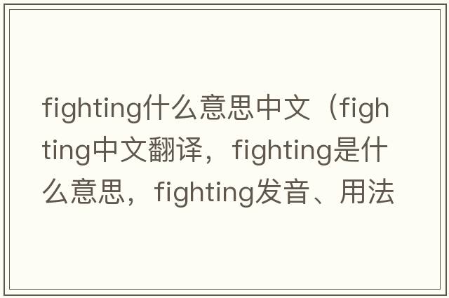 fighting什么意思中文（fighting中文翻譯，fighting是什么意思，fighting發(fā)音、用法及例句）