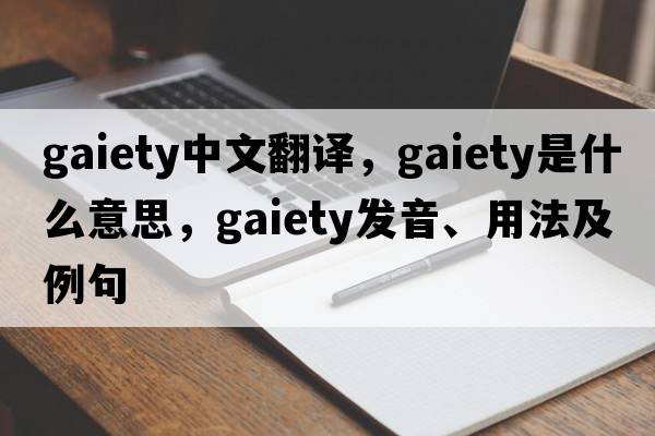 gaiety中文翻譯，gaiety是什么意思，gaiety發(fā)音、用法及例句