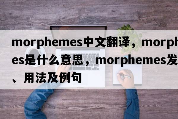morphemes中文翻譯，morphemes是什么意思，morphemes發(fā)音、用法及例句