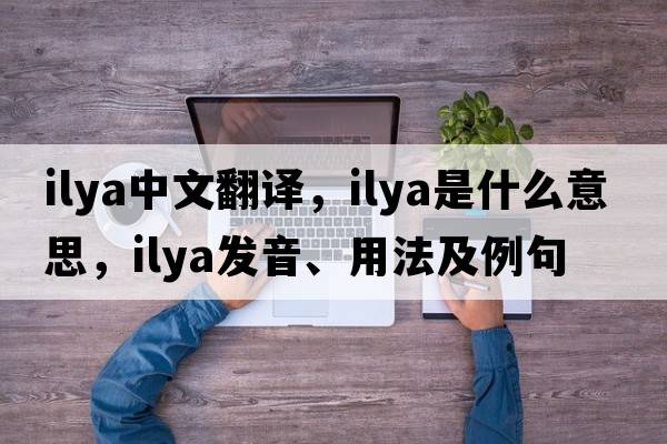 Ilya中文翻譯，Ilya是什么意思，Ilya發(fā)音、用法及例句