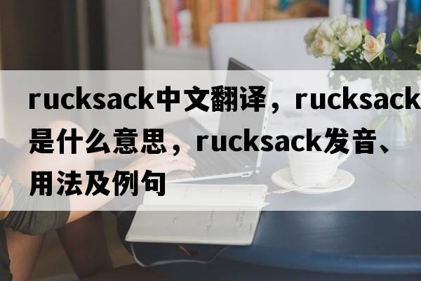 rucksack中文翻譯，rucksack是什么意思，rucksack發(fā)音、用法及例句