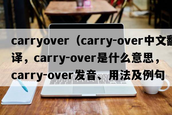 carryover（carry-over中文翻譯，carry-over是什么意思，carry-over發(fā)音、用法及例句）