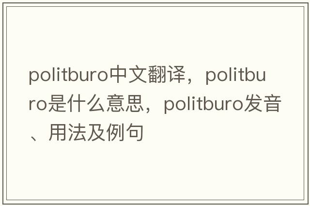 politburo中文翻譯，politburo是什么意思，politburo發(fā)音、用法及例句
