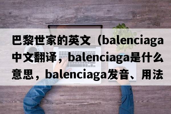 巴黎世家的英文（Balenciaga中文翻譯，Balenciaga是什么意思，Balenciaga發(fā)音、用法及例句）