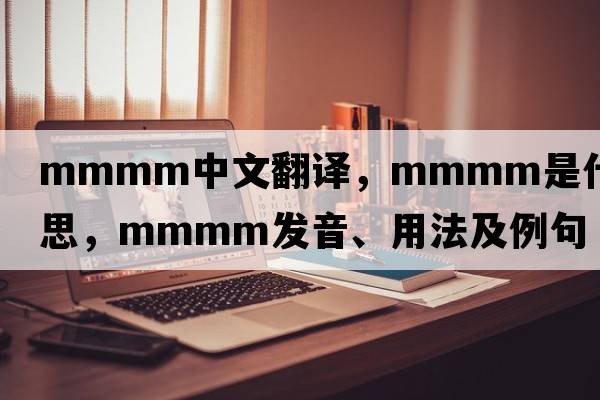 MMMM中文翻譯，MMMM是什么意思，MMMM發(fā)音、用法及例句