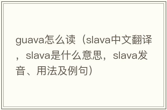 guava怎么讀（Slava中文翻譯，Slava是什么意思，Slava發(fā)音、用法及例句）