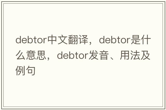 debtor中文翻譯，debtor是什么意思，debtor發(fā)音、用法及例句